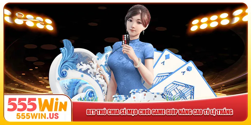 Bet thủ chia sẻ mẹo chơi game giúp nâng cao tỷ lệ thắng
