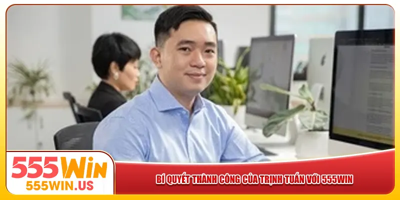 Bí quyết thành công của Trịnh Tuấn với 555win