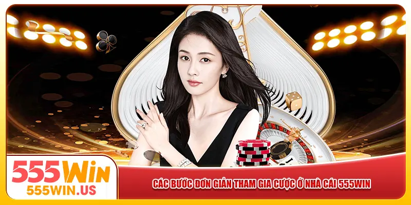 Các bước đơn giản tham gia cược ở nhà cái 555win