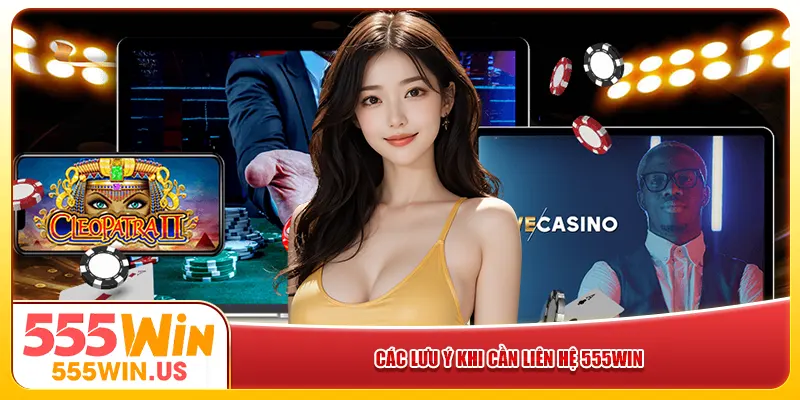 Các lưu ý khi cần liên hệ 555win 