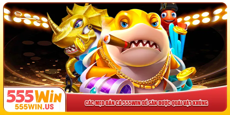 Các mẹo bắn cá 555win để săn được quái vật khủng 