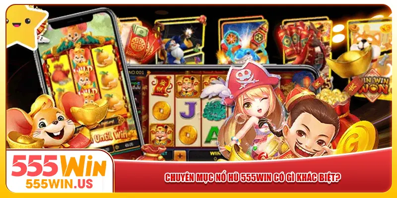 Chuyên mục nổ hũ 555win có gì khác biệt? Chuyên mục nổ hũ 555win có gì khác biệt?
