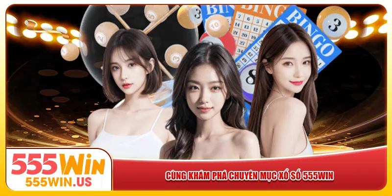 Cùng khám phá chuyên mục xổ số 555win