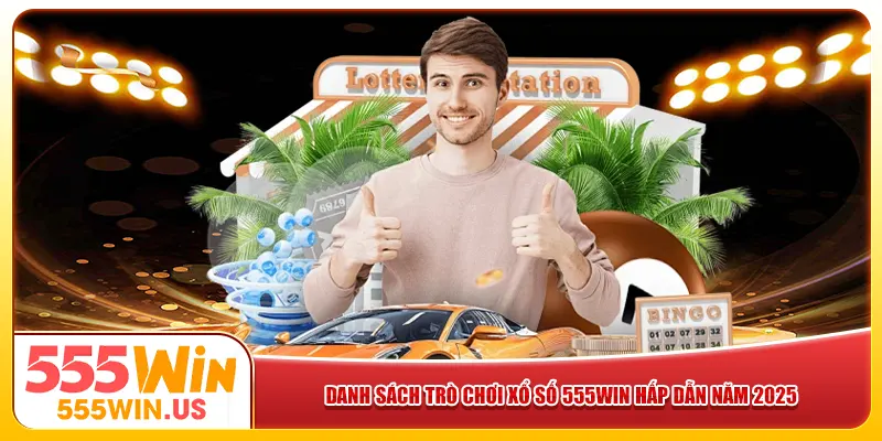 Danh sách trò chơi xổ số 555win hấp dẫn năm 2025