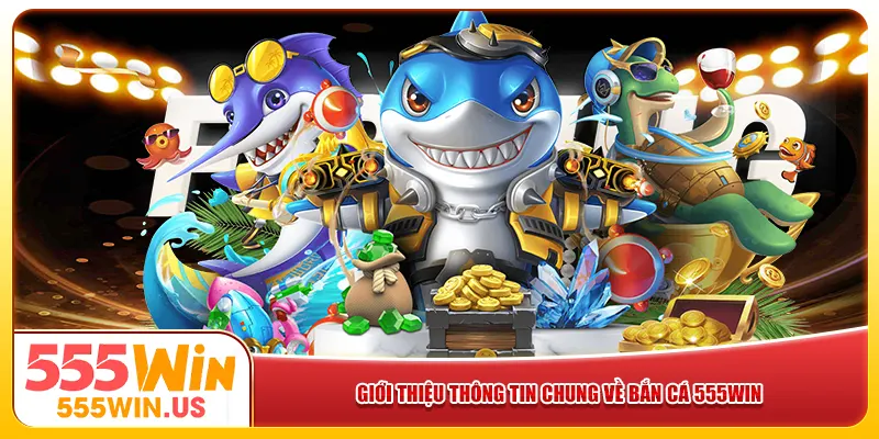 Giới thiệu thông tin chung về bắn cá 555win