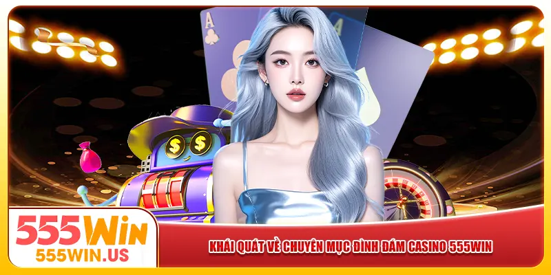 Khái quát về chuyên mục đình đám casino 555win