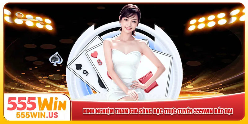 Kinh nghiệm tham gia sòng bạc trực tuyến 555win bất bại