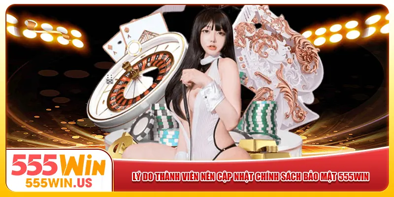 Lý do thành viên nên cập nhật chính sách bảo mật 555win