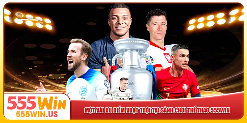 Một số ưu điểm vượt trội tại sảnh chơi thể thao 555win Một số ưu điểm vượt trội tại sảnh chơi thể thao 555win