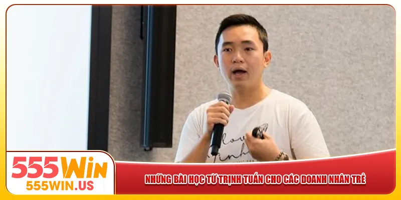 Những bài học từ Trịnh Tuấn cho các doanh nhân trẻ