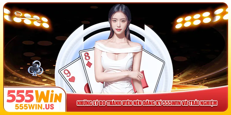 Những lý do thành viên nên đăng ký 555win và trải nghiệm Những lý do thành viên nên đăng ký 555win và trải nghiệm