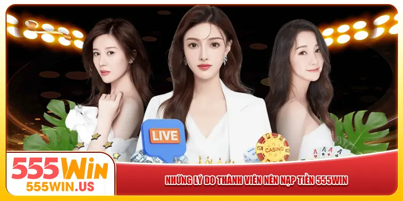 Những lý do thành viên nên nạp tiền 555win Những lý do thành viên nên nạp tiền 555win