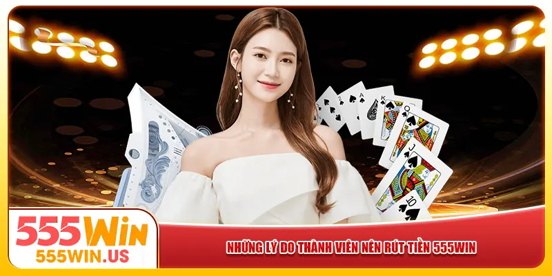 Những lý do thành viên nên rút tiền 555win