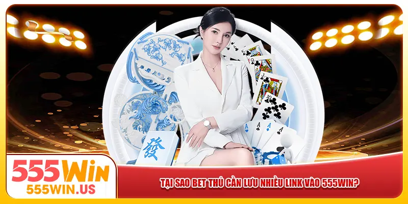 Tại sao bet thủ cần lưu nhiều link vào 555win?