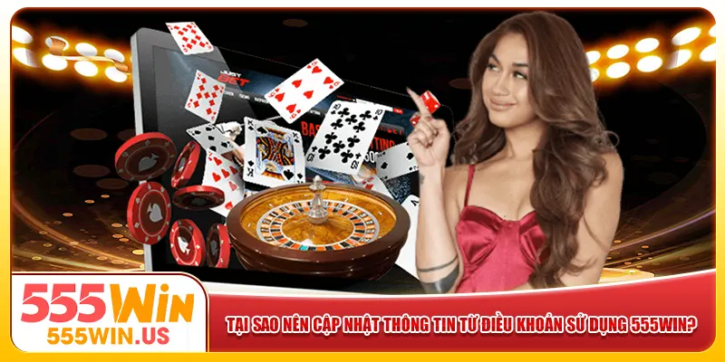Tại sao nên cập nhật thông tin từ điều khoản sử dụng 555win?