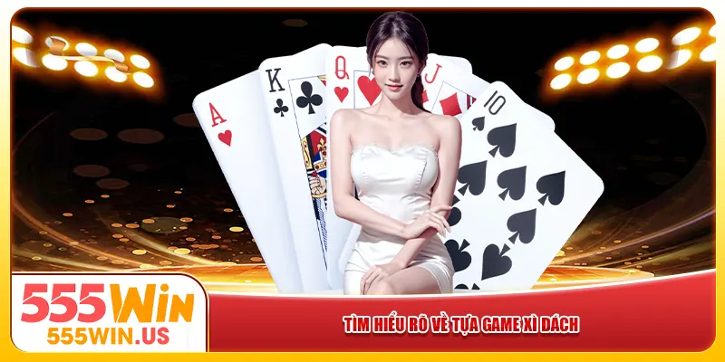 Tìm hiểu rõ về tựa game Xì Dách