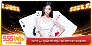 Xì Dách – Bí Quyết Đánh Bại Đối Thủ 555win Với Vài Lá Bài